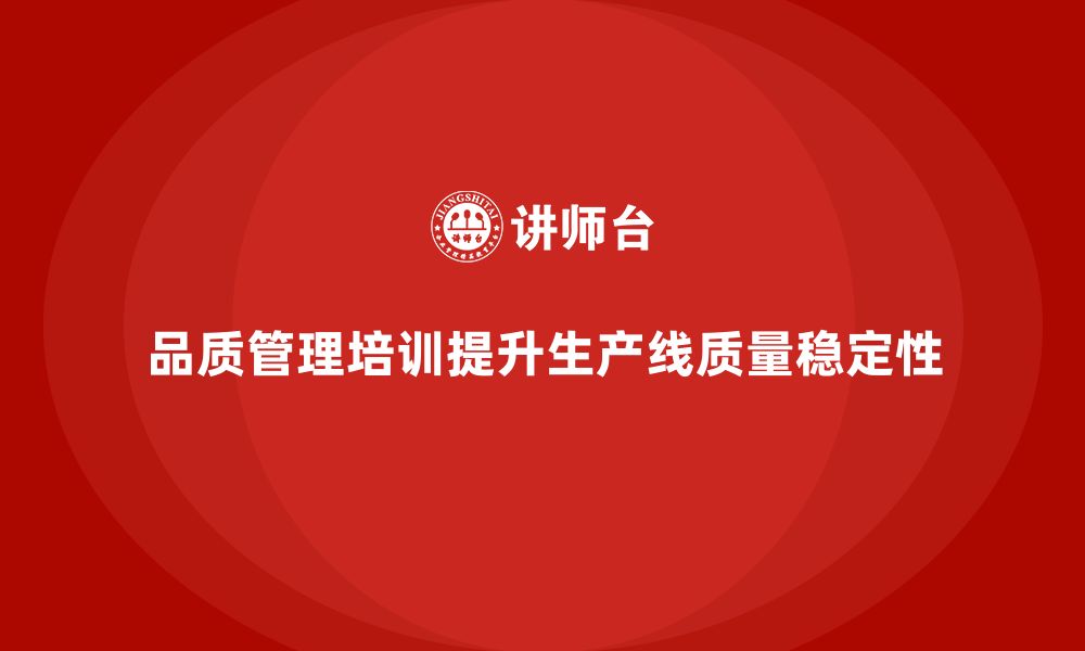 文章企业如何通过品质管理培训提升生产线的质量稳定性的缩略图