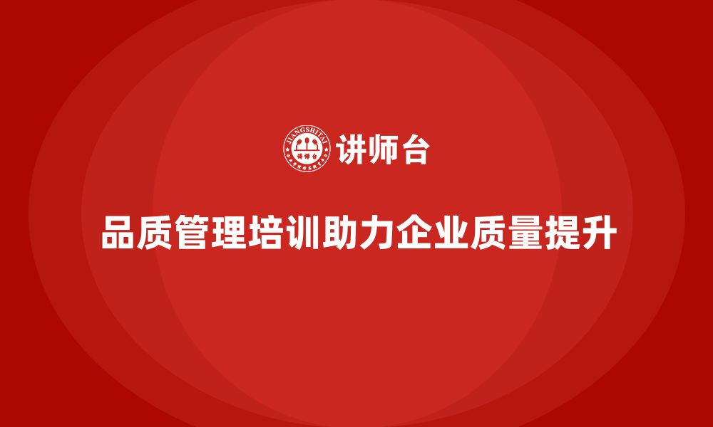 文章品质管理培训助力企业加强质量改进方案实施力的缩略图