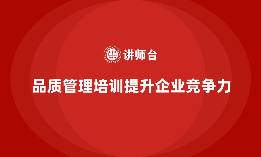 文章企业如何通过品质管理培训提升质量控制意识的缩略图