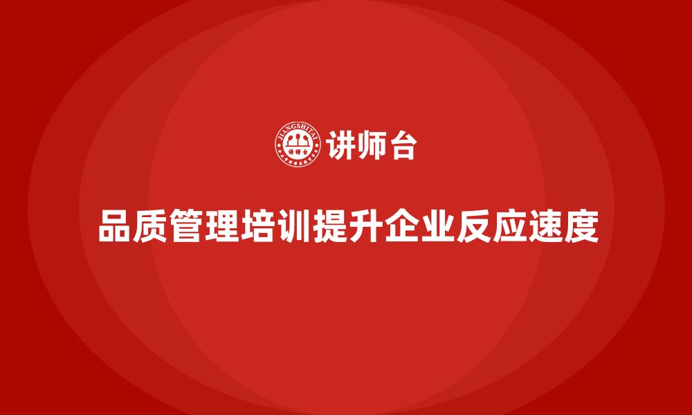 文章品质管理培训助力企业提升质量问题的反应速度的缩略图