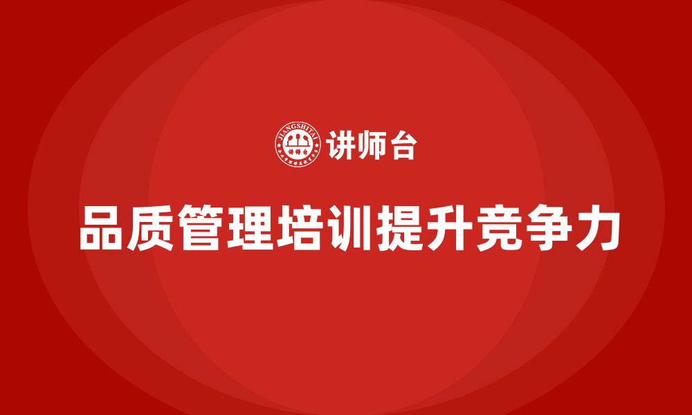 文章企业如何通过品质管理培训提升产品合格率与出货速度的缩略图