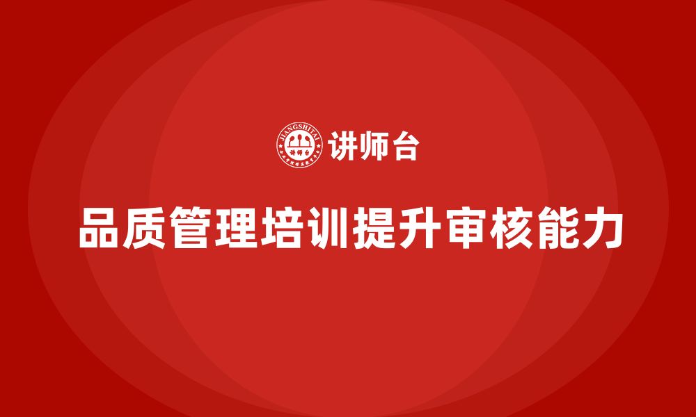 文章企业如何通过品质管理培训提升质量审核人员的能力的缩略图