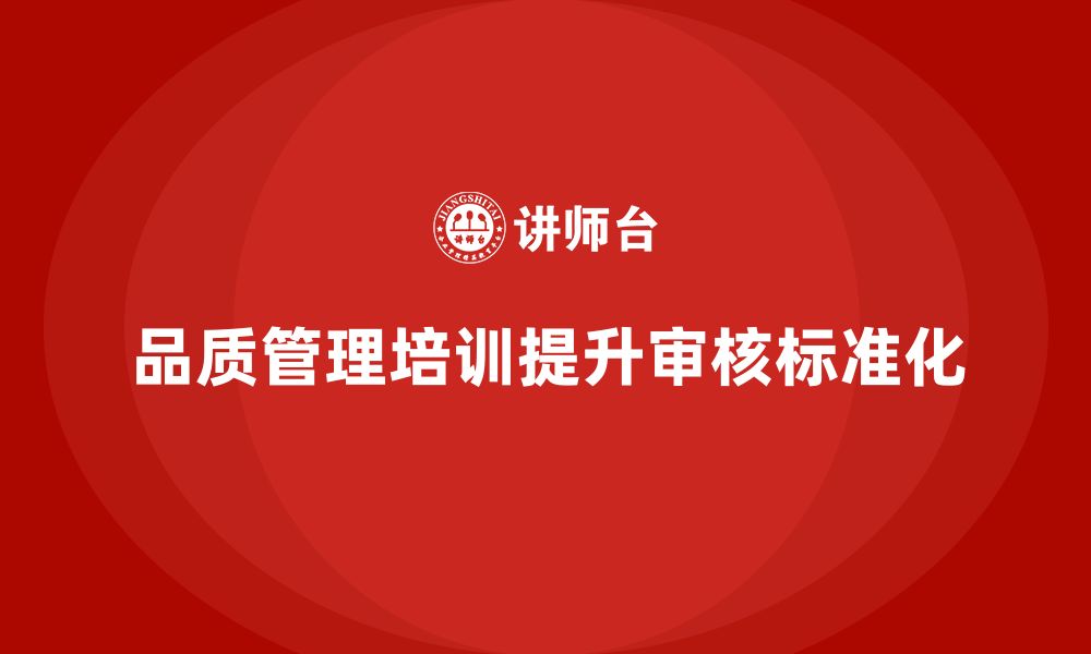 文章品质管理培训帮助企业提升质量审核工作的标准化的缩略图