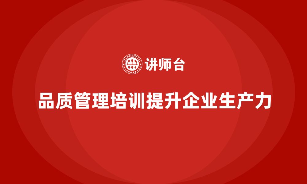 文章企业如何通过品质管理培训提升生产力的缩略图