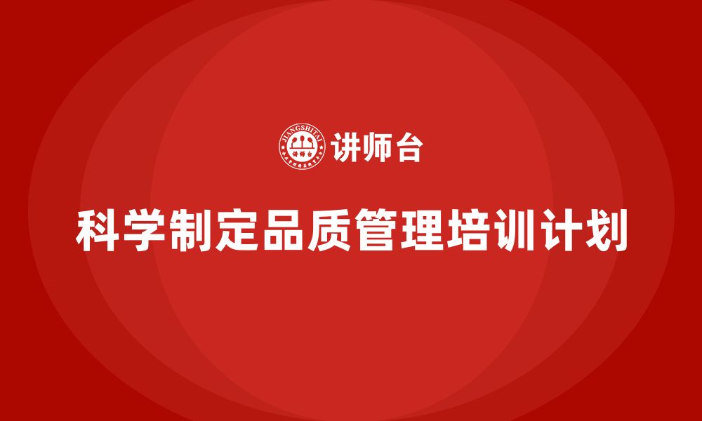 文章企业如何制定科学的品质管理培训计划的缩略图