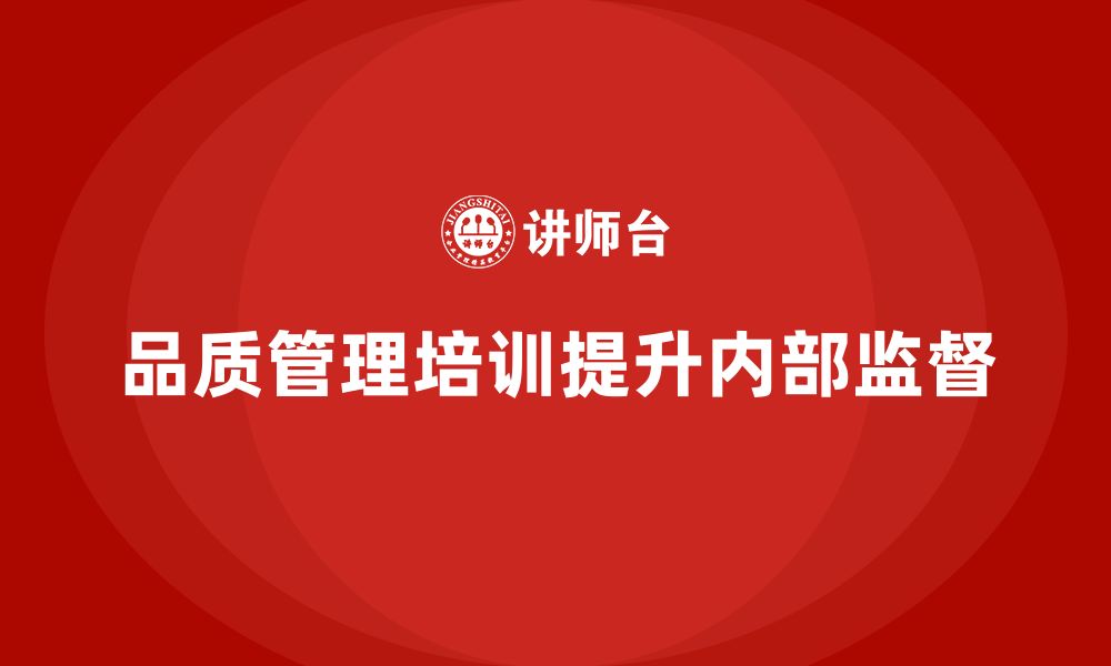 文章企业如何通过品质管理培训加强内部监督？的缩略图