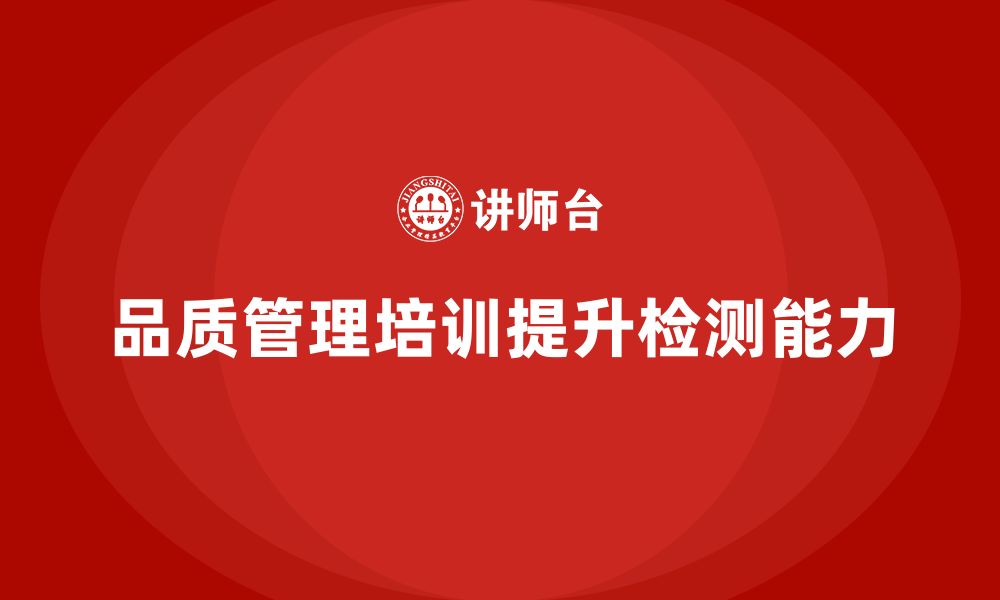 文章企业如何通过品质管理培训提升产品检测能力？的缩略图