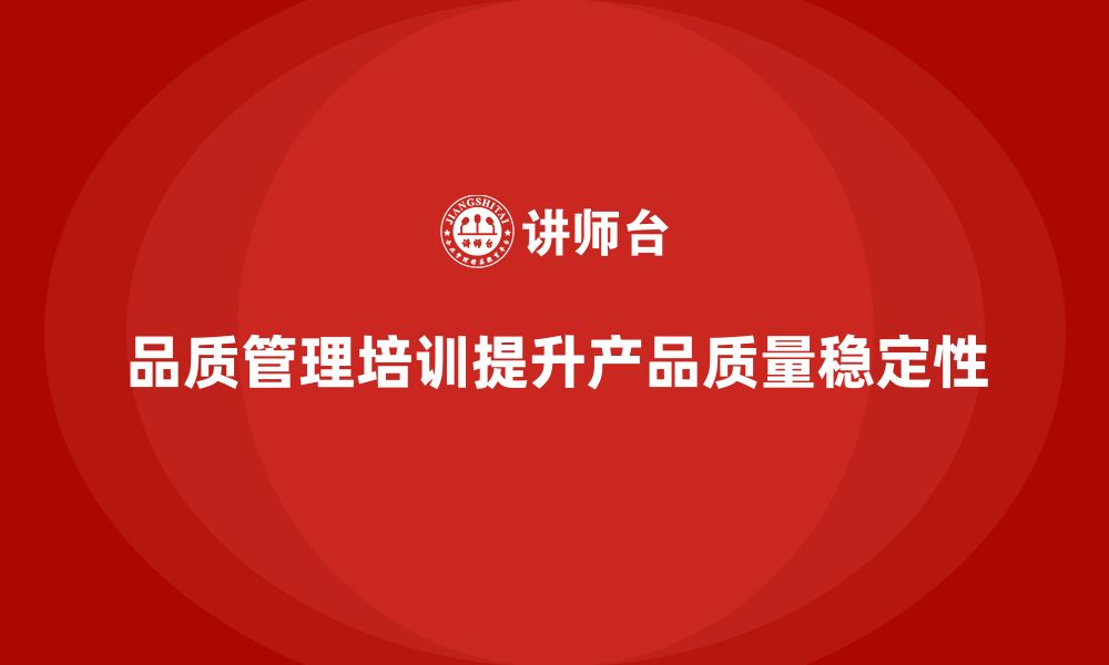 文章企业如何通过品质管理培训提高产品品质的稳定性？的缩略图