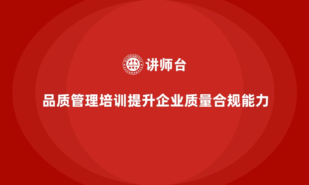 文章企业如何通过品质管理培训提升质量合规的能力？的缩略图