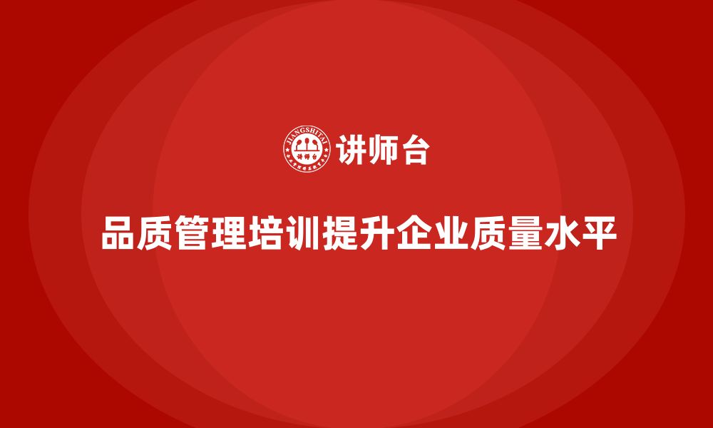 文章品质管理培训助力企业实现质量管理的持续改进的缩略图