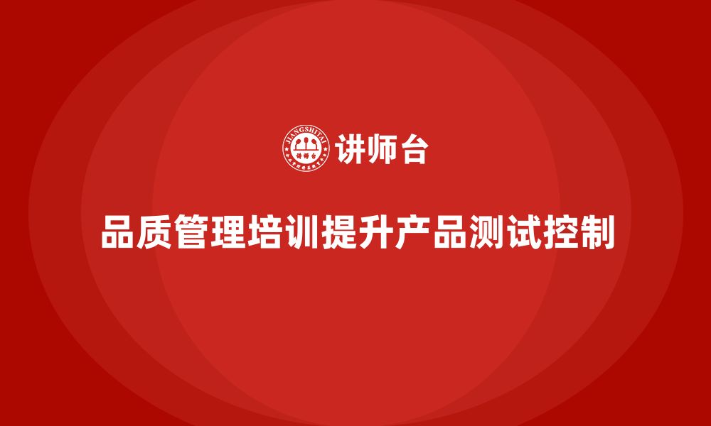 文章企业如何通过品质管理培训加强产品测试控制？的缩略图