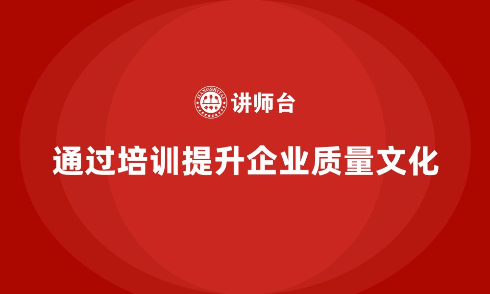 文章企业如何通过品质管理培训提高质量文化水平？的缩略图