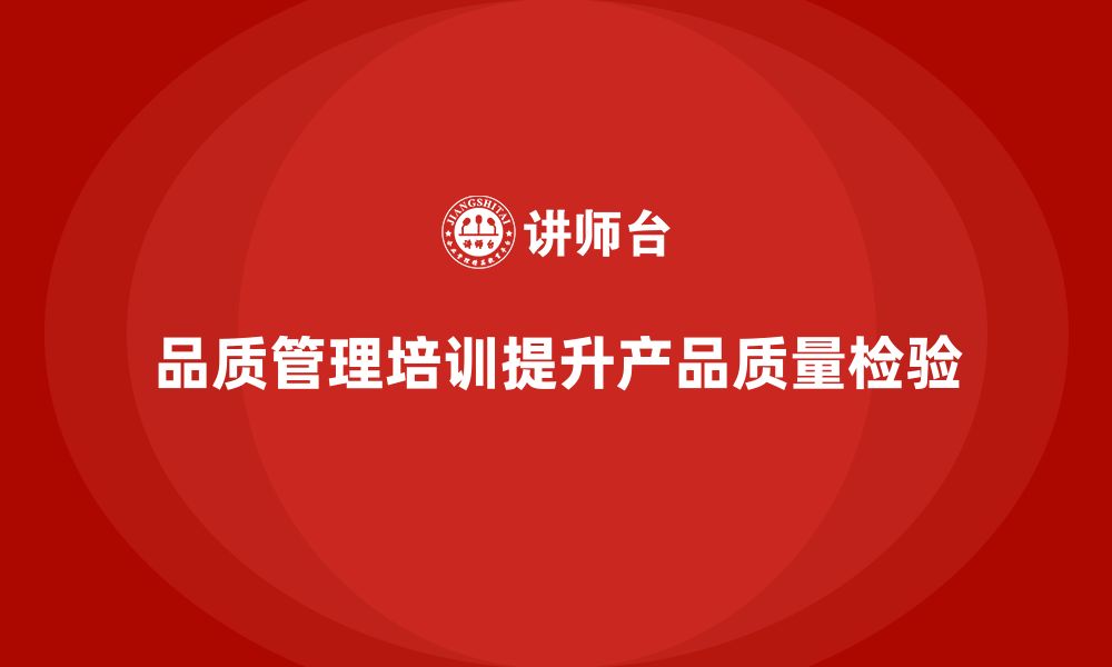 文章企业如何通过品质管理培训提升产品的质量检验？的缩略图