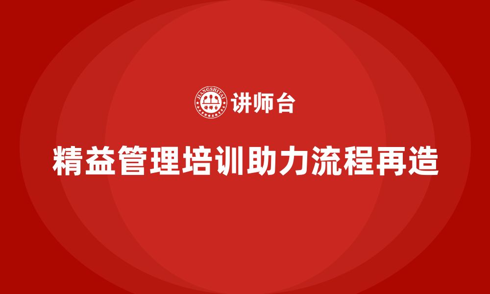 文章精益管理知识培训如何推动企业流程再造？的缩略图