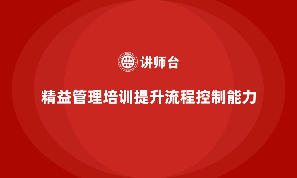 文章企业如何通过精益管理培训加强流程控制能力？的缩略图