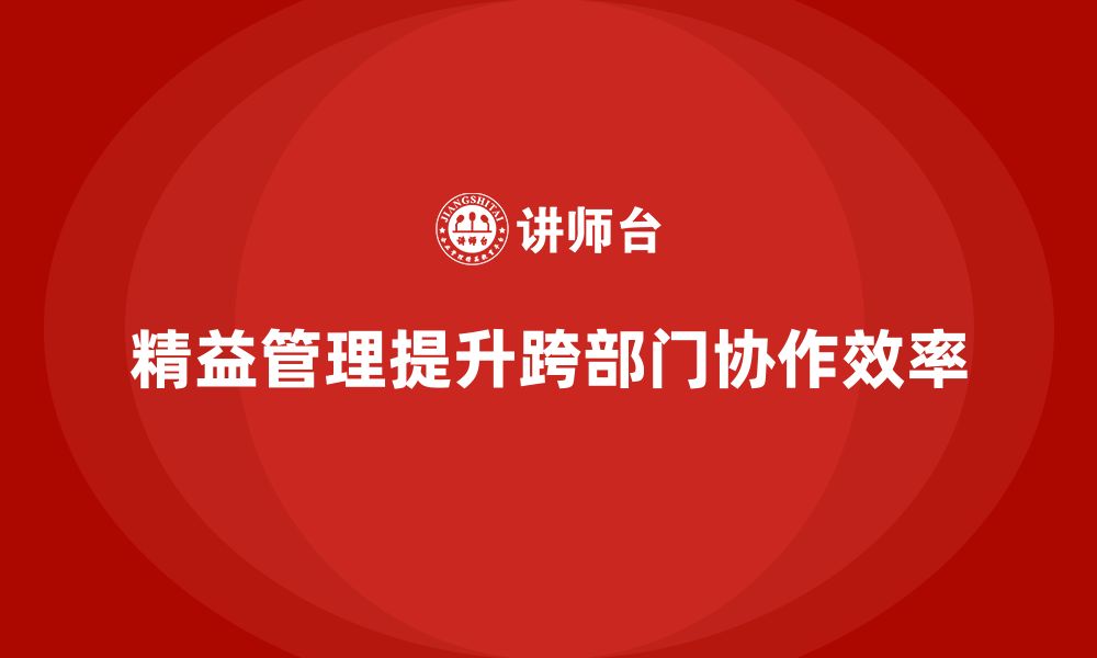 文章企业如何通过精益管理培训提升跨部门协作？的缩略图