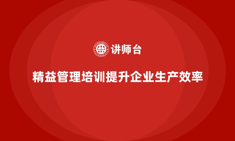 文章企业如何通过精益管理培训提升生产现场管理？的缩略图