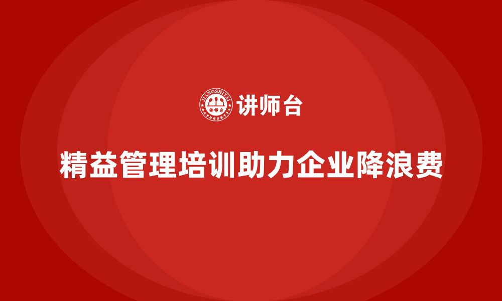 文章精益管理知识培训助力企业减少生产环节中的浪费的缩略图