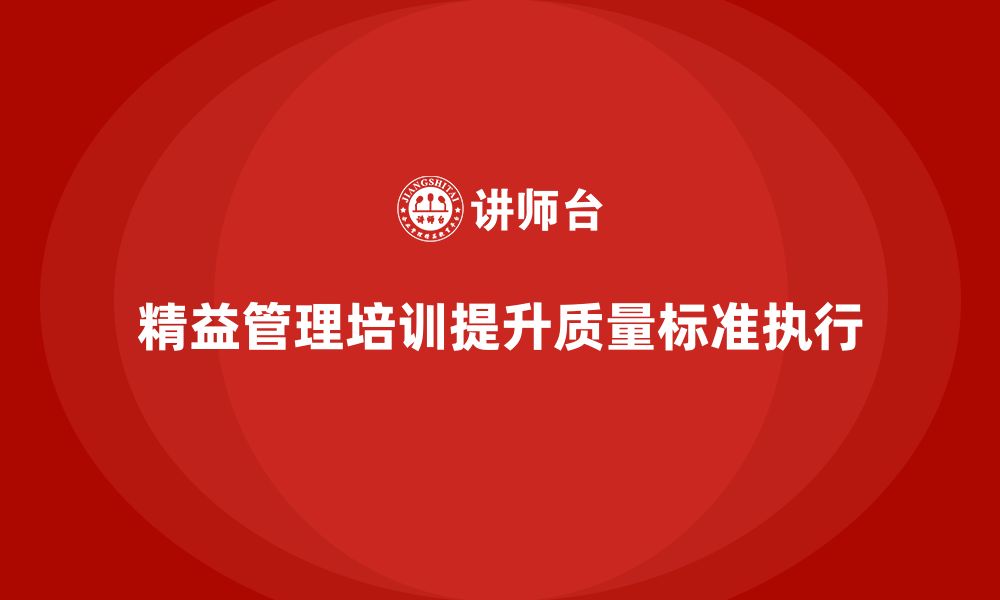 文章企业如何通过精益管理培训加强质量标准的执行？的缩略图