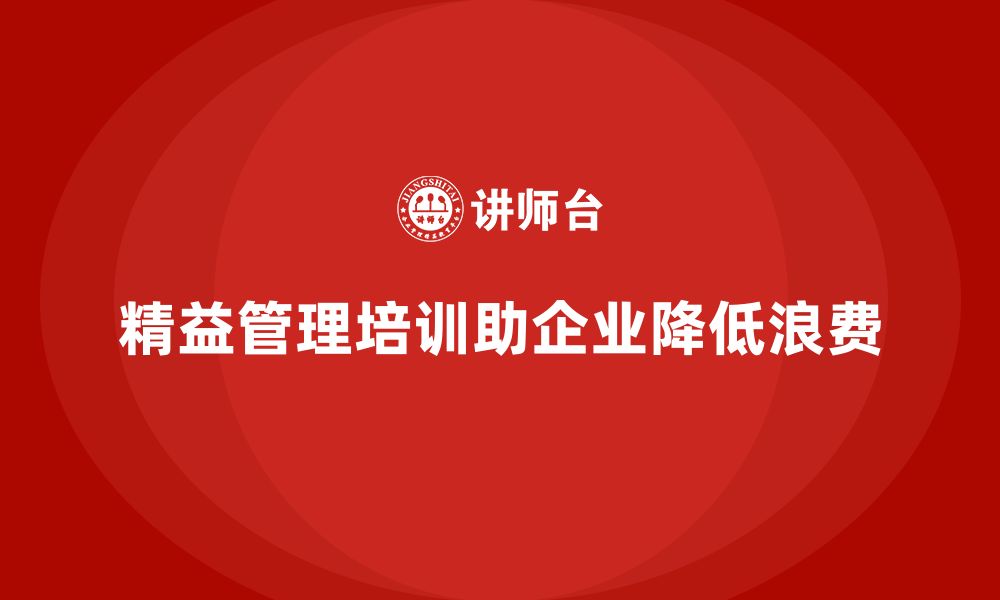 文章精益管理知识培训助力企业减少资源浪费的缩略图