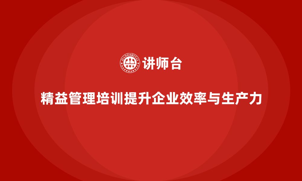 精益管理培训提升企业效率与生产力