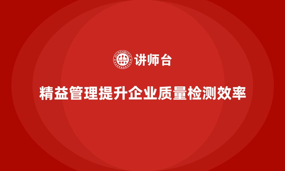 文章企业如何通过精益管理培训优化质量检测流程？的缩略图