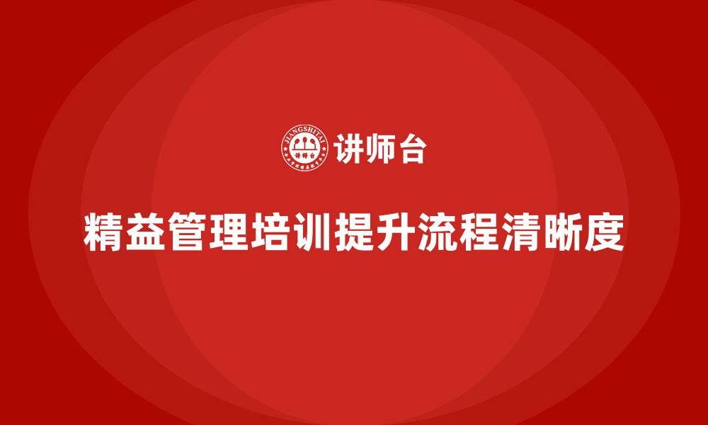 文章精益管理知识培训提升企业工作流程的清晰度的缩略图