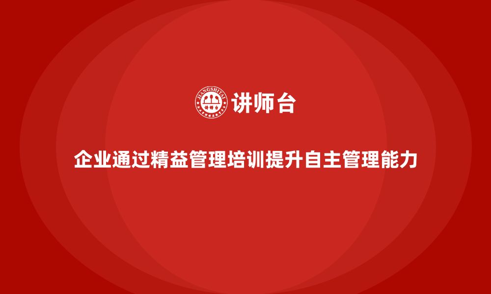 文章企业如何通过精益管理知识培训增强自主管理能力？的缩略图