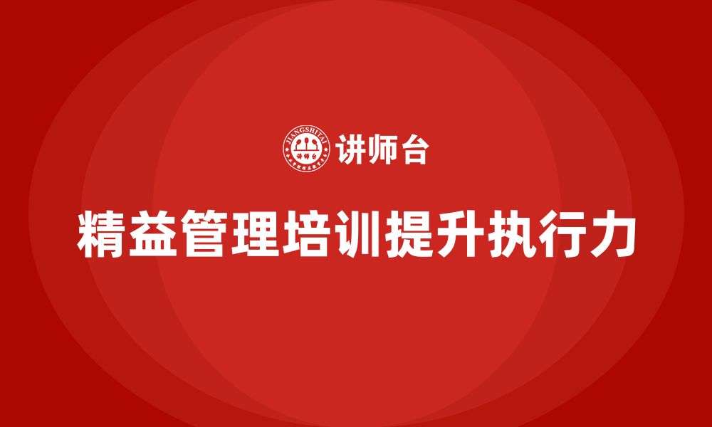 文章如何通过精益管理知识培训提升管理人员的执行力？的缩略图