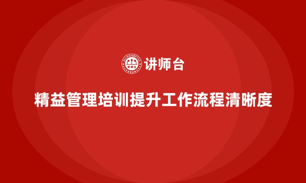 文章精益管理知识培训助力企业提高工作流程的清晰度的缩略图