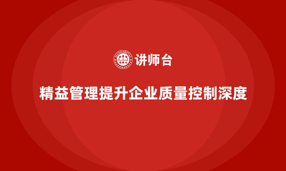 文章企业如何通过精益管理知识培训提升质量控制的深度？的缩略图