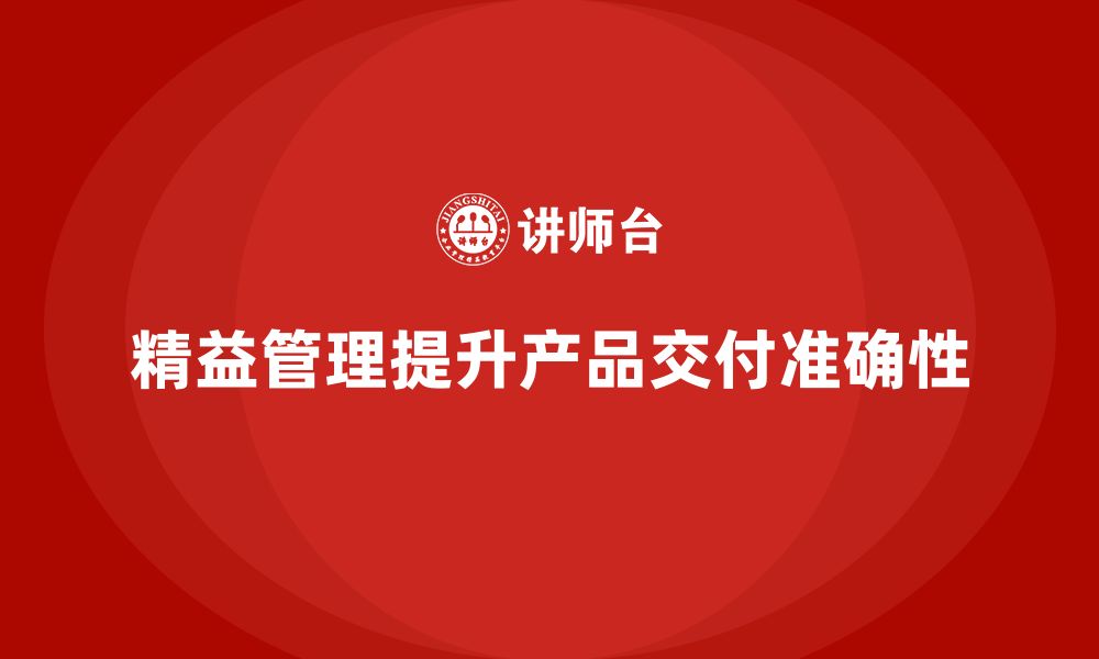 文章企业如何通过精益管理知识培训提升产品交付准确性？的缩略图