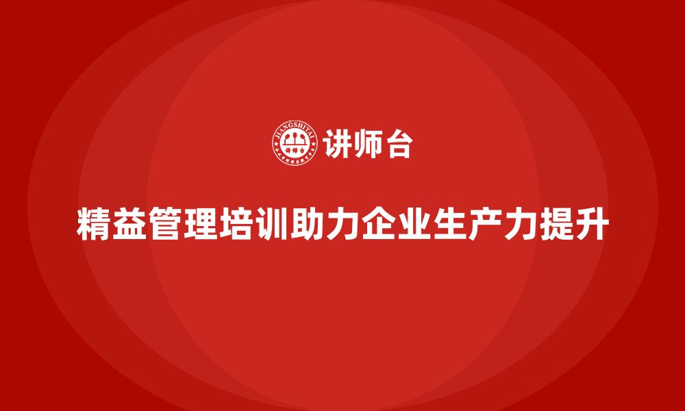 精益管理培训助力企业生产力提升