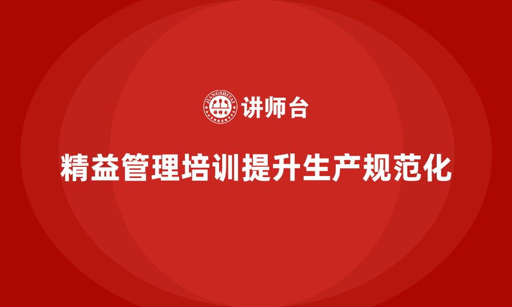 文章企业如何通过精益管理知识培训提升生产作业的规范化？的缩略图