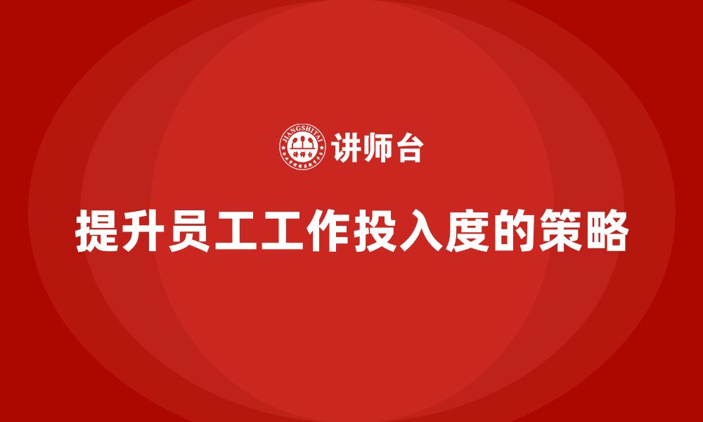 文章企业如何通过精益管理知识培训提升员工的工作投入度？的缩略图