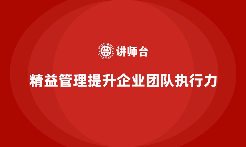 文章企业如何通过精益管理知识培训提升团队协作与执行力？的缩略图