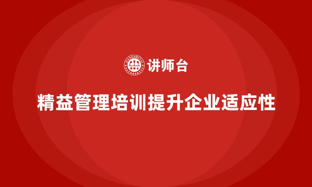 文章企业如何通过精益管理知识培训提高生产系统的适应性？的缩略图