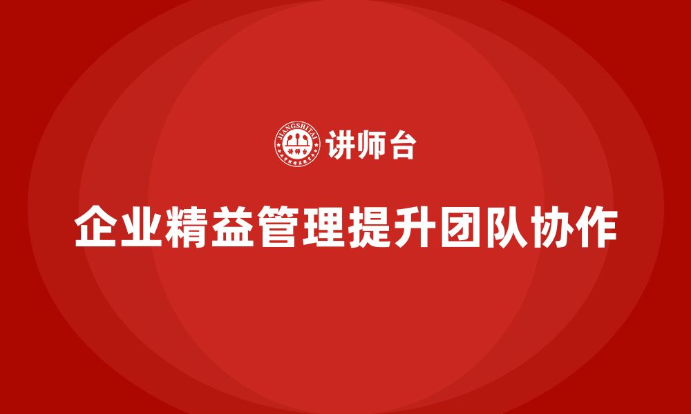 文章企业精益管理知识培训课程：提高团队协作效率的缩略图