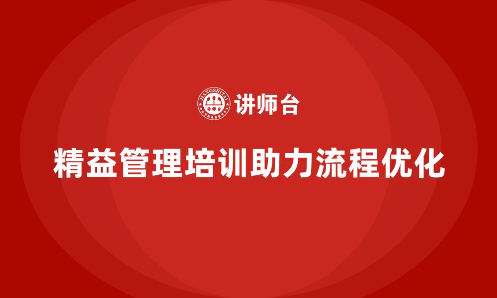 文章精益管理知识培训对企业生产流程优化的作用的缩略图