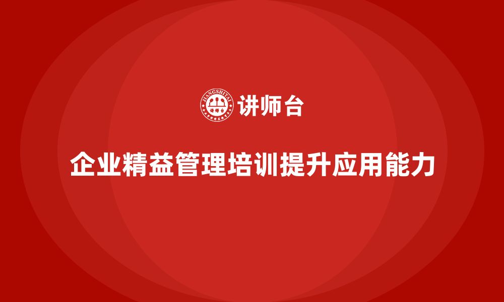 文章企业精益管理培训：如何提升精益管理知识的应用能力？的缩略图