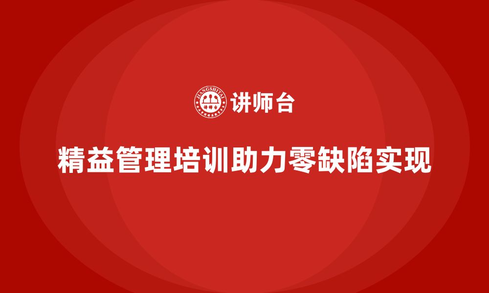 文章企业精益管理培训：如何实现零缺陷生产和服务？的缩略图