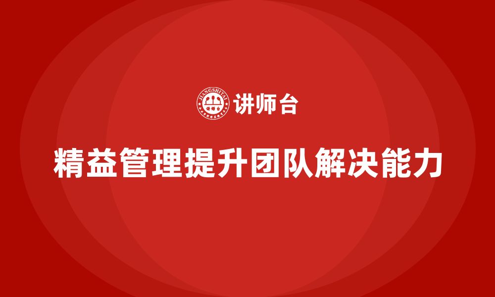 文章企业精益管理培训：如何提升团队解决问题的能力？的缩略图