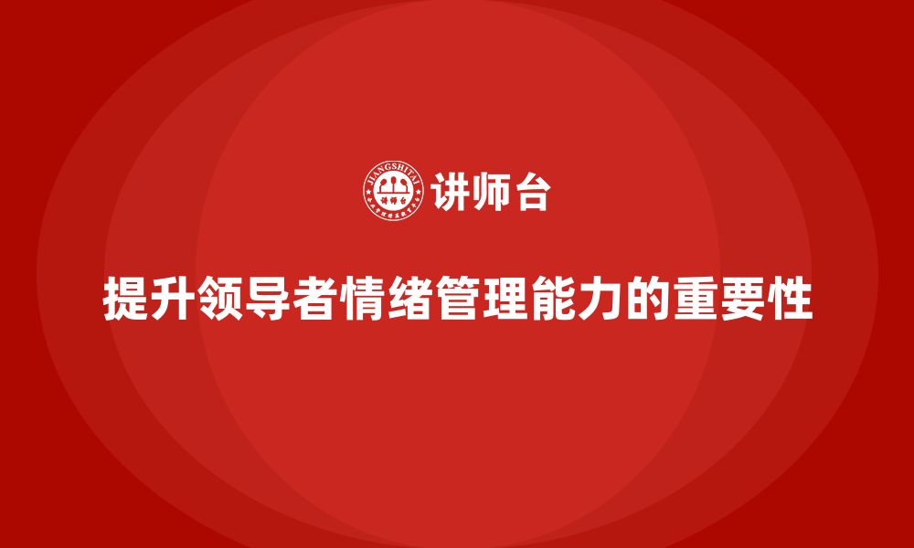 文章企业管理层培训：如何提升领导者的情绪管理能力的缩略图