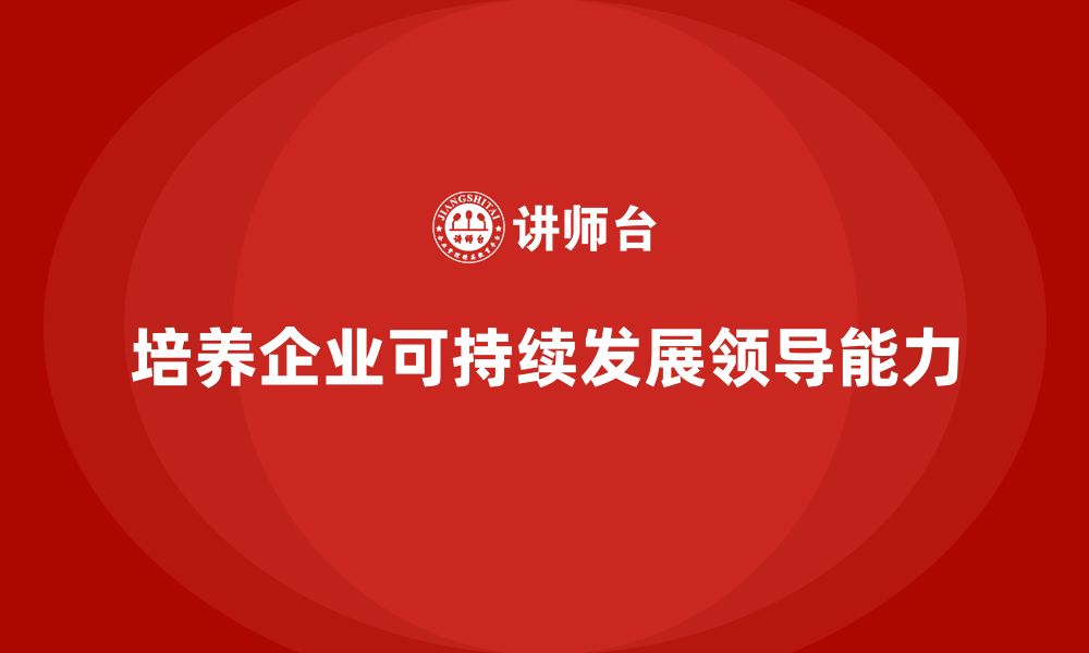 文章企业管理层培训：培养可持续发展的领导能力的缩略图