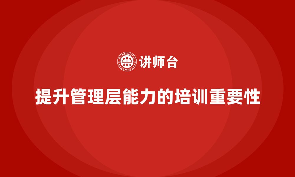 文章企业管理层培训：提升领导者的学习力与适应力的缩略图