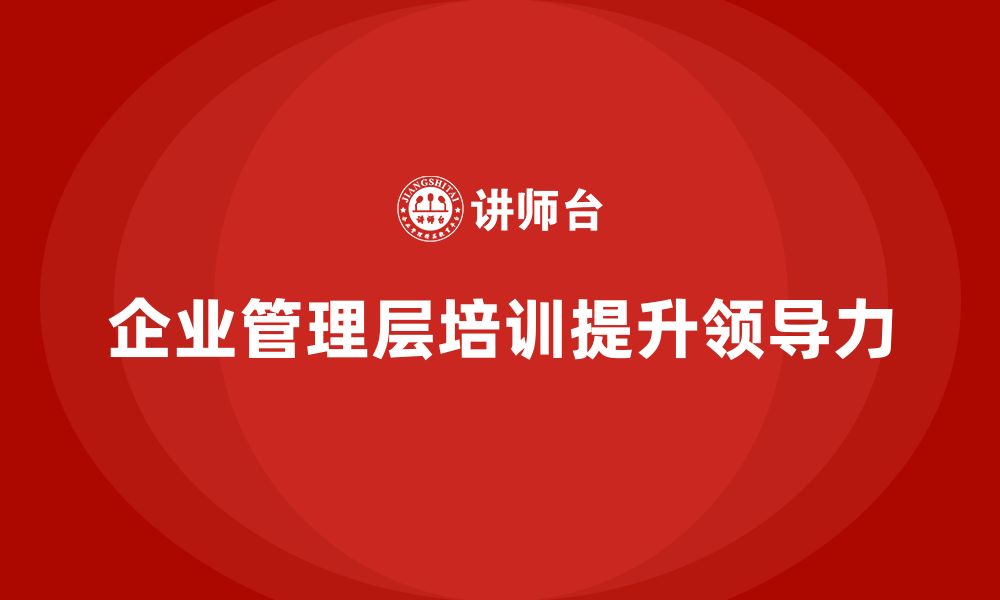 文章企业管理层培训课程：助力领导力提升的核心策略的缩略图