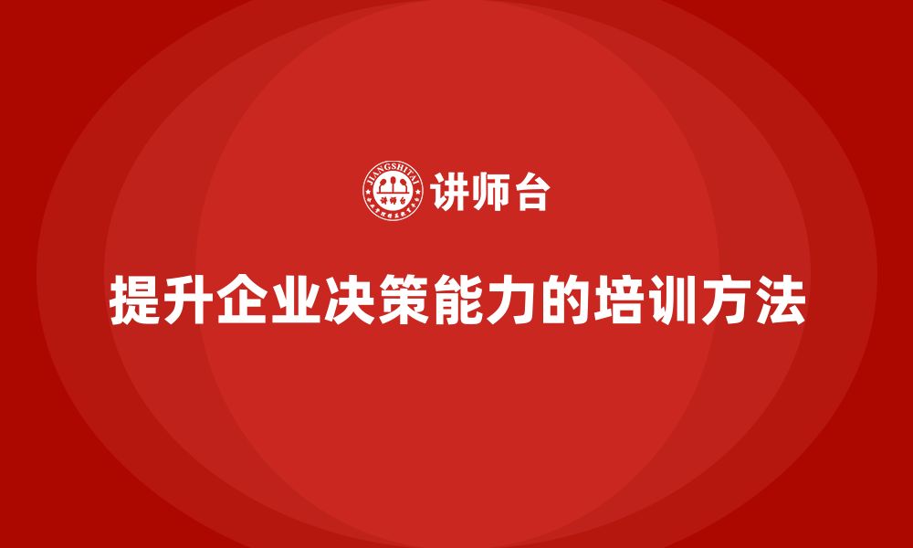 文章企业管理层培训：如何提升领导者的决策水平的缩略图