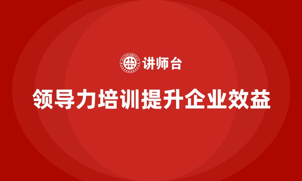 文章企业管理层培训：如何通过领导力提升企业效益的缩略图