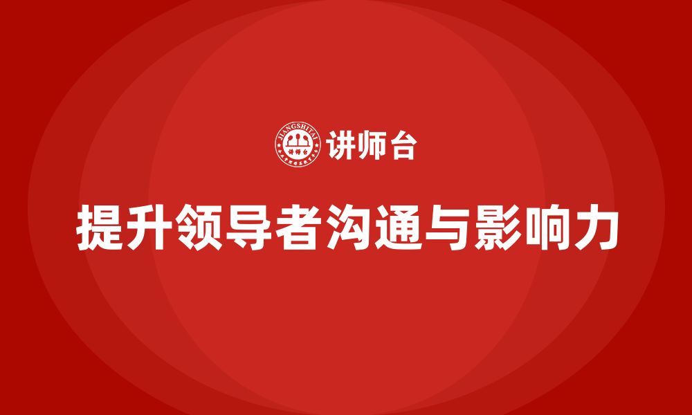 文章企业管理层培训：如何提高领导者的沟通力与影响力的缩略图