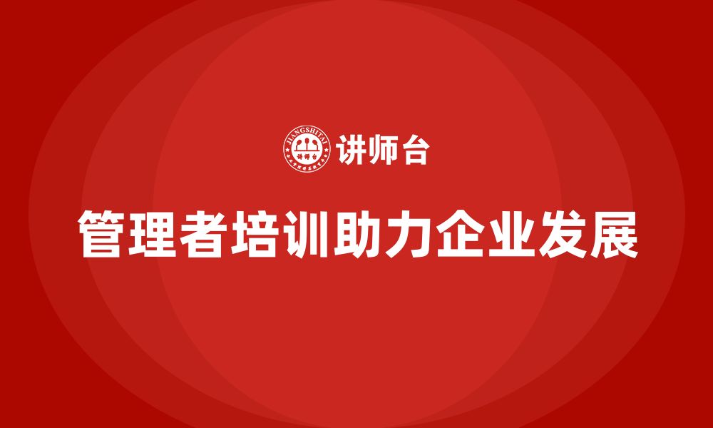 文章企业管理层培训：如何让管理者成为企业发展的关键力量的缩略图